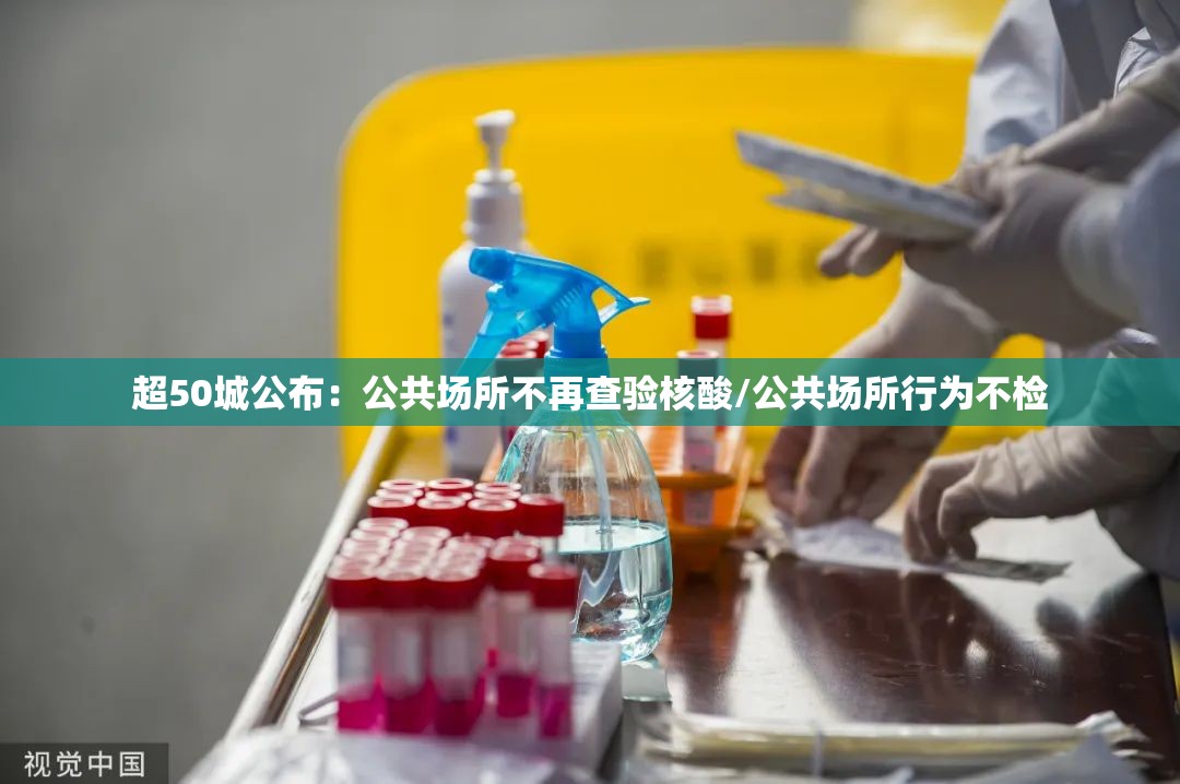 超50城公布：公共场所不再查验核酸/公共场所行为不检