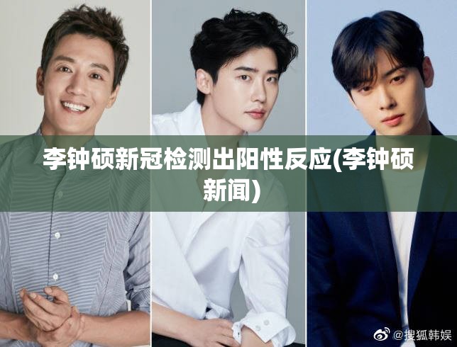李钟硕新冠检测出阳性反应(李钟硕 新闻)
