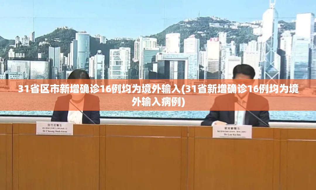 31省区市新增确诊16例均为境外输入(31省新增确诊16例均为境外输入病例)