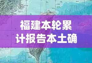 福建本轮累计报告本土确诊335例(福建本土确诊病例31例) 福建本轮累计报告本土确诊335例(福建本土确诊病例31例)