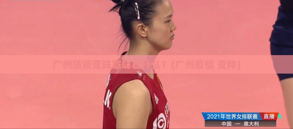 广州防疫变阵意味着什么？(广州疫情 变种)