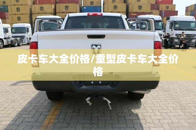 皮卡车大全价格/重型皮卡车大全价格