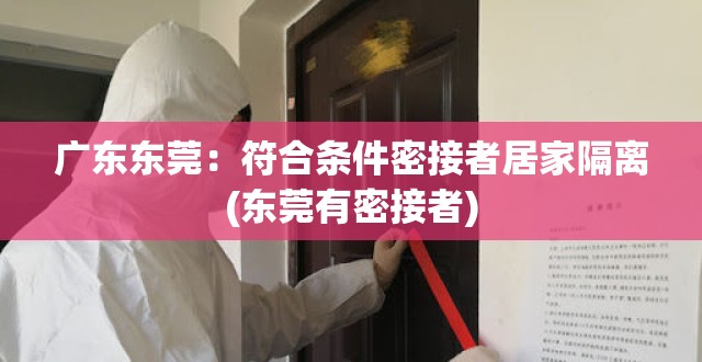 广东东莞：符合条件密接者居家隔离(东莞有密接者)