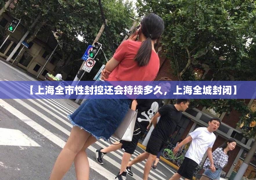 【上海全市性封控还会持续多久，上海全城封闭】