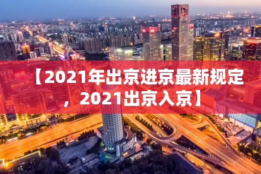 【2021年出京进京最新规定，2021出京入京】