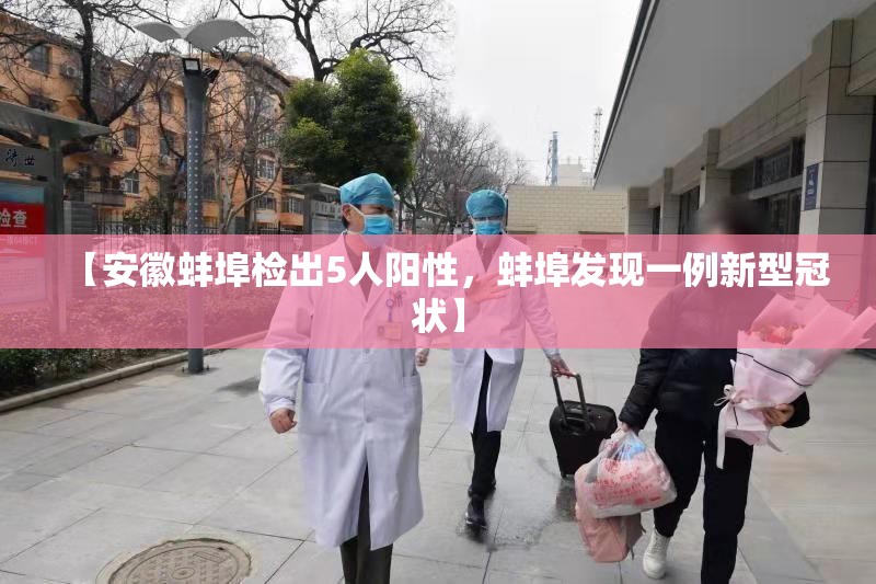 【安徽蚌埠检出5人阳性,蚌埠发现一例新型冠状】 【安徽蚌埠检出5人阳性,蚌埠发现一例新型冠状】