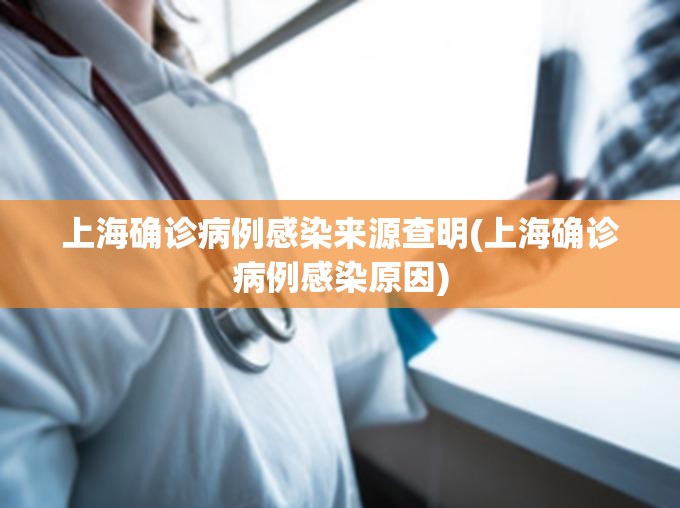 上海确诊病例感染来源查明(上海确诊病例感染原因)