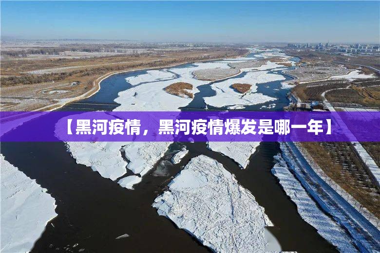 【黑河疫情，黑河疫情爆发是哪一年】