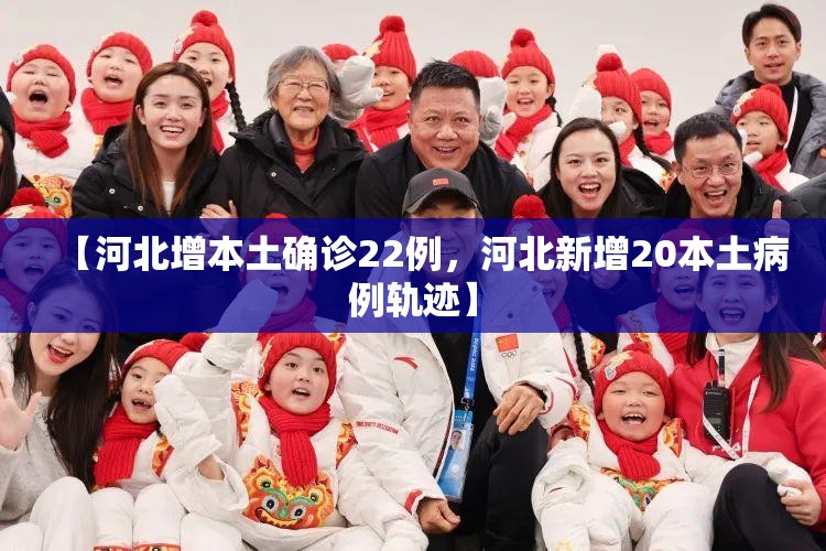 【河北增本土确诊22例，河北新增20本土病例轨迹】