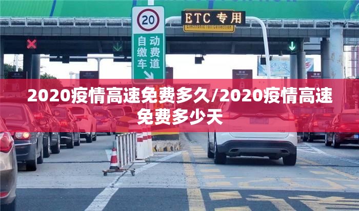 2020疫情高速免费多久/2020疫情高速免费多少天