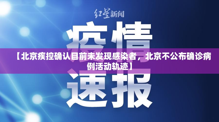 【北京疾控确认目前未发现感染者，北京不公布确诊病例活动轨迹】