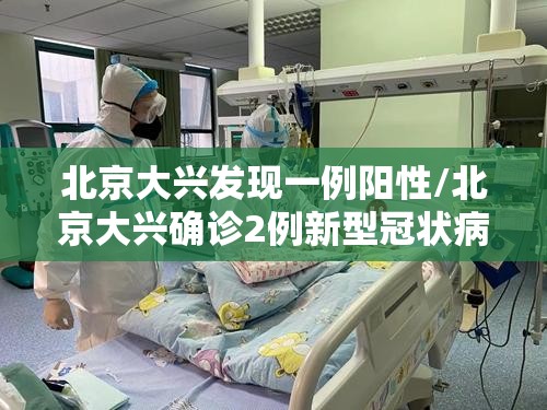 北京大兴发现一例阳性/北京大兴确诊2例新型冠状病毒感染的肺炎病例