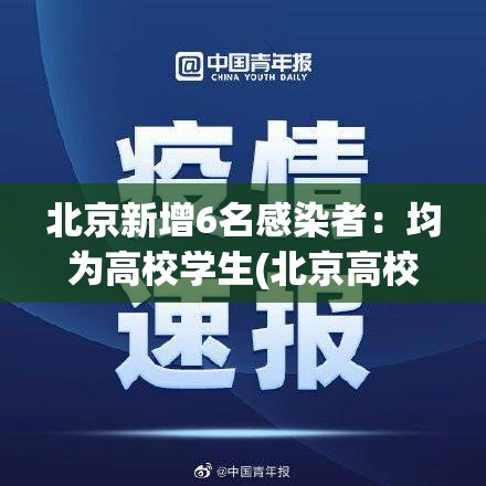 北京新增6名感染者：均为高校学生(北京高校确诊病例)