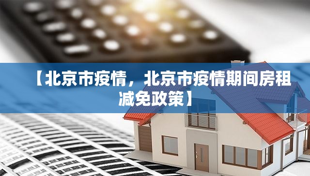 【北京市疫情，北京市疫情期间房租减免政策】