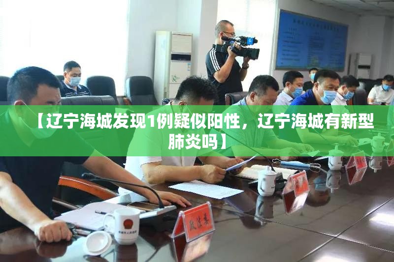 【辽宁海城发现1例疑似阳性,辽宁海城有新型肺炎吗】 【辽宁海城发现1例疑似阳性,辽宁海城有新型肺炎吗】
