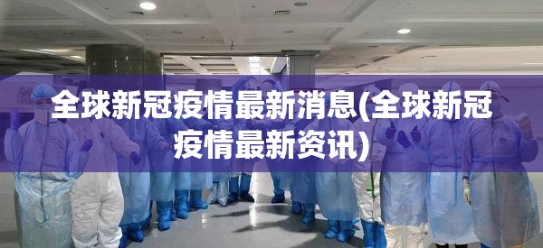 全球新冠疫情最新消息(全球新冠疫情最新资讯)