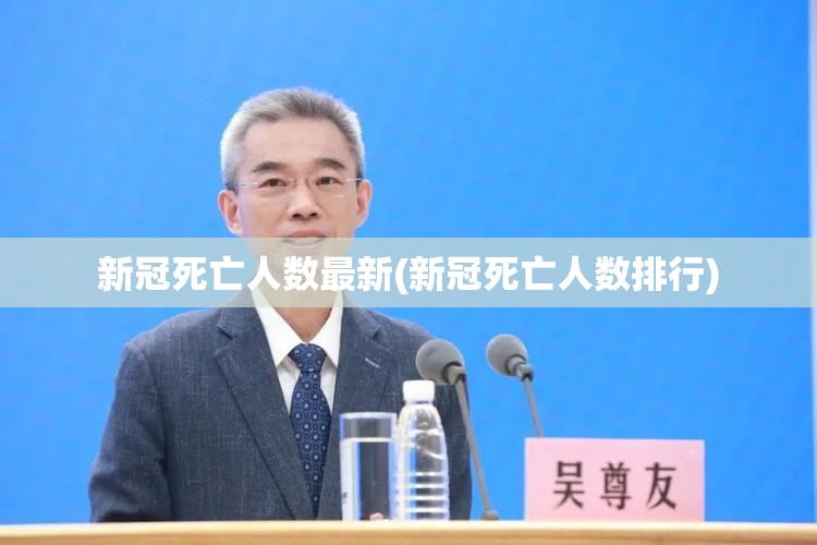 新冠死亡人数最新(新冠死亡人数排行)