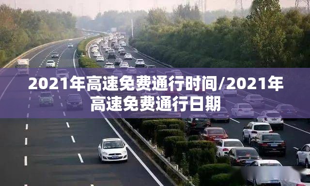 2021年高速免费通行时间/2021年高速免费通行日期