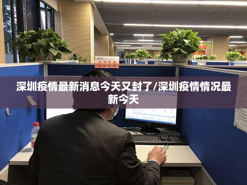深圳疫情最新消息今天又封了/深圳疫情情况最新今天