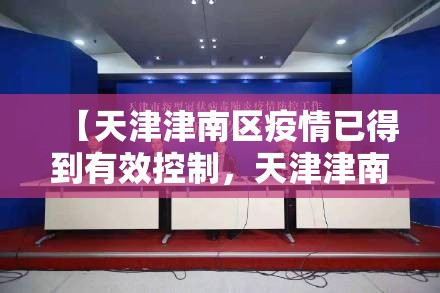 【天津津南区疫情已得到有效控制,天津津南区疫情已得到有效控制的通知】 【天津津南区疫情已得到有效控制,天津津南区疫情已得到有效控制的通知】