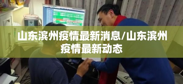 山东滨州疫情最新消息/山东滨州疫情最新动态