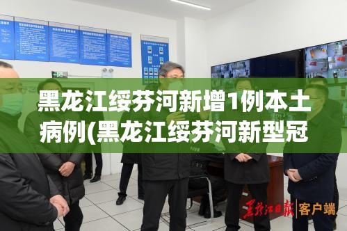 黑龙江绥芬河新增1例本土病例(黑龙江绥芬河新型冠状病毒最新消息)