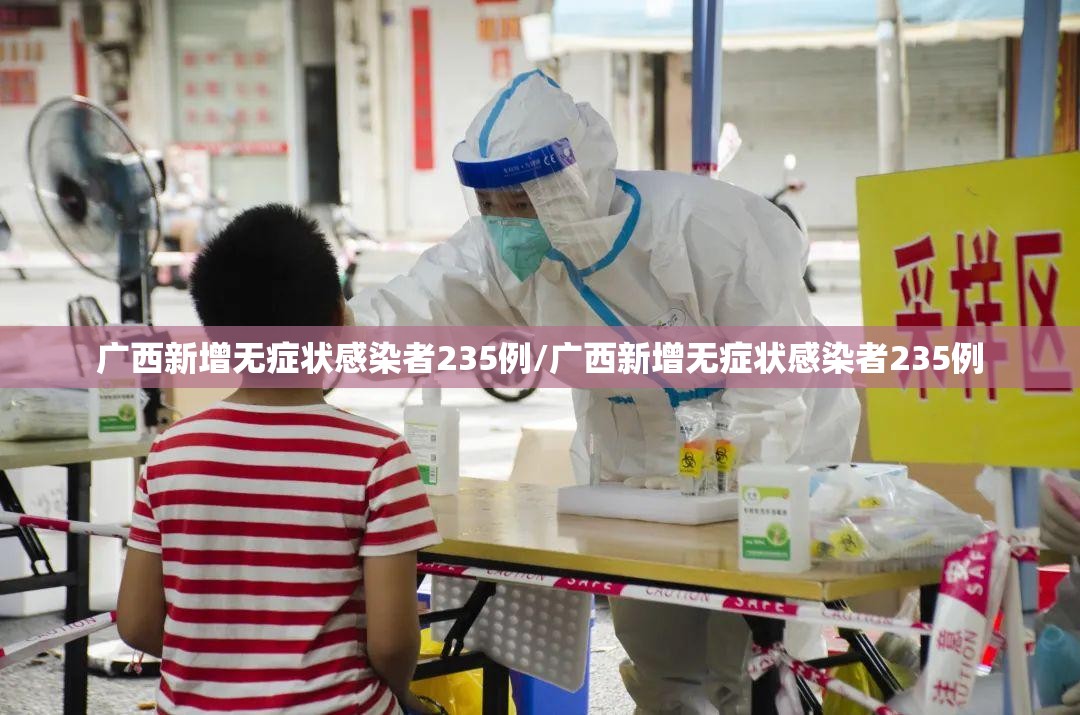 广西新增无症状感染者235例/广西新增无症状感染者235例 广西新增无症状感染者235例/广西新增无症状感染者235例