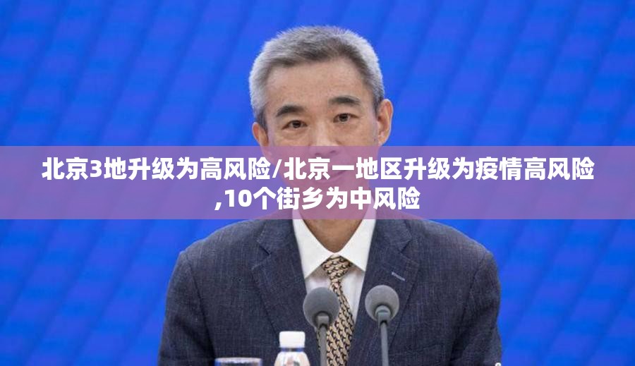 北京3地升级为高风险/北京一地区升级为疫情高风险,10个街乡为中风险
