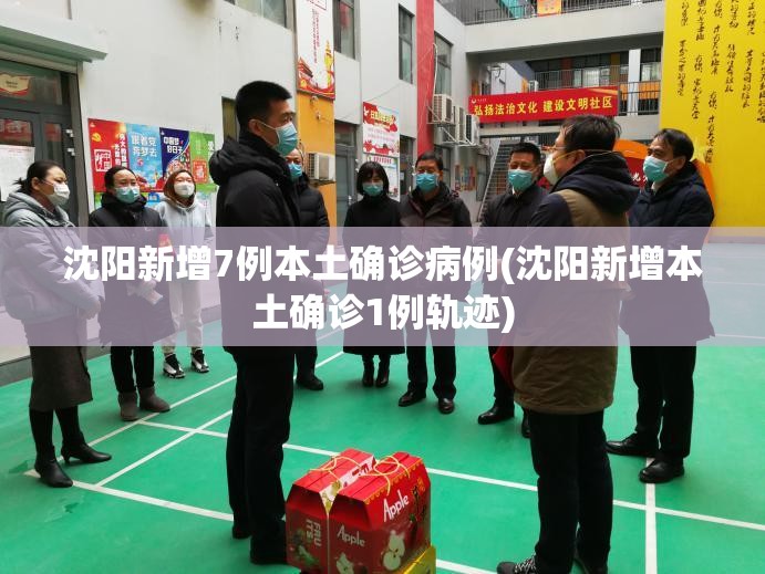 沈阳新增7例本土确诊病例(沈阳新增本土确诊1例轨迹) 沈阳新增7例本土确诊病例(沈阳新增本土确诊1例轨迹)