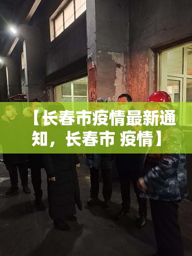 【长春市疫情最新通知,长春市 疫情】 【长春市疫情最新通知,长春市 疫情】