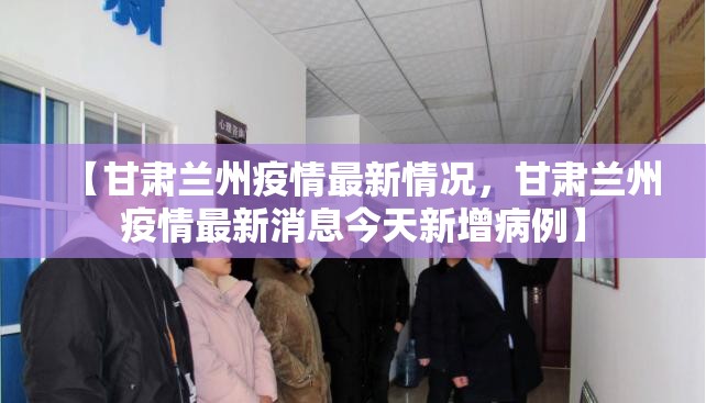 【甘肃兰州疫情最新情况，甘肃兰州疫情最新消息今天新增病例】