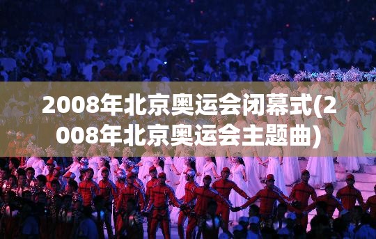 2008年北京奥运会闭幕式(2008年北京奥运会主题曲)