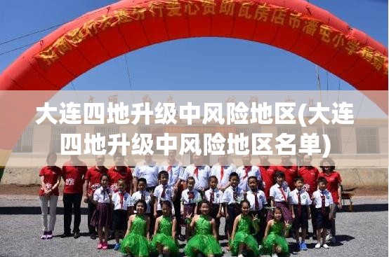 大连四地升级中风险地区(大连四地升级中风险地区名单)