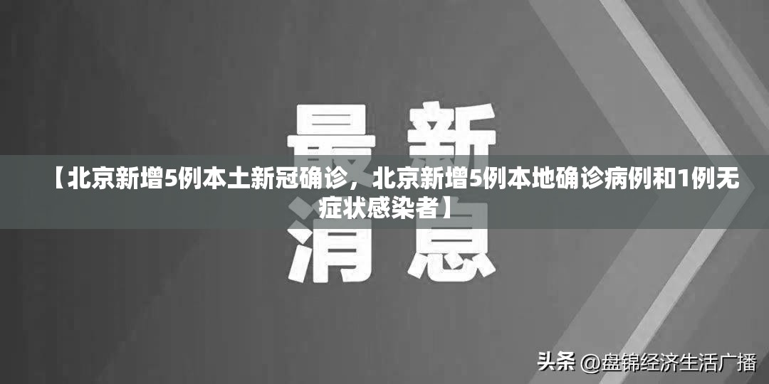 【北京新增5例本土新冠确诊，北京新增5例本地确诊病例和1例无症状感染者】