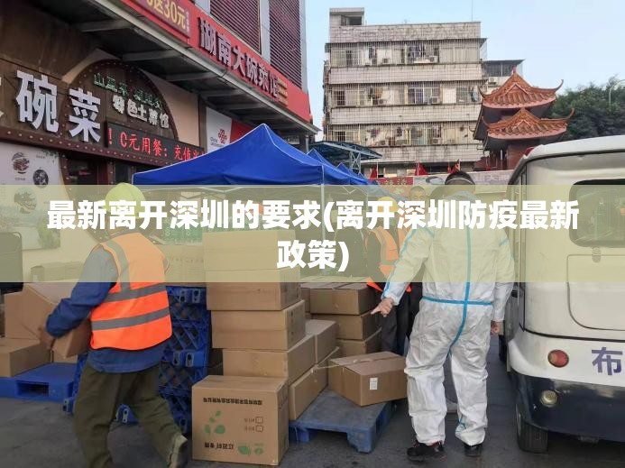 最新离开深圳的要求(离开深圳防疫最新政策) 最新离开深圳的要求(离开深圳防疫最新政策)