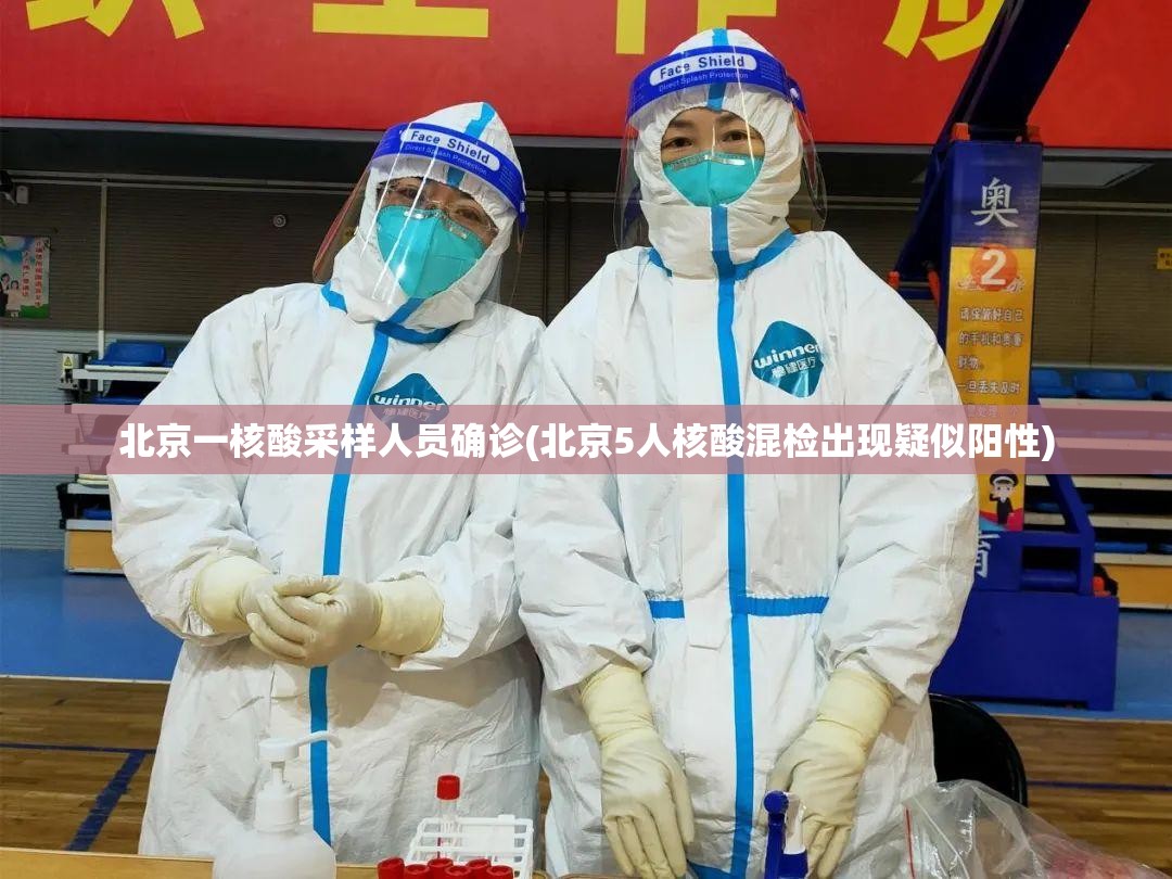 北京一核酸采样人员确诊(北京5人核酸混检出现疑似阳性)