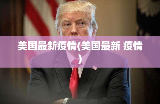 美国最新疫情(美国最新 疫情)