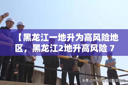 【黑龙江一地升为高风险地区,黑龙江2地升高风险 7地升中风险】 【黑龙江一地升为高风险地区,黑龙江2地升高风险 7地升中风险】