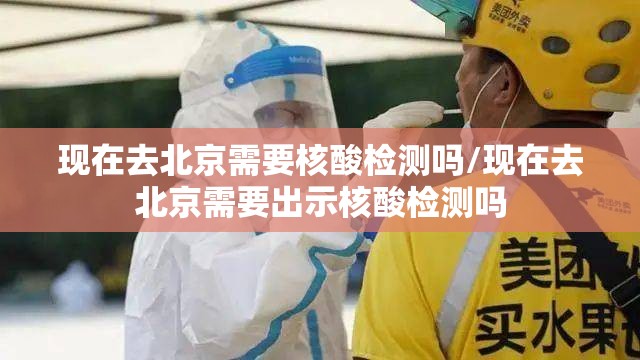 现在去北京需要核酸检测吗/现在去北京需要出示核酸检测吗