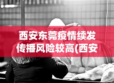西安东莞疫情续发传播风险较高(西安东莞疫情续发传播风险较高吗)