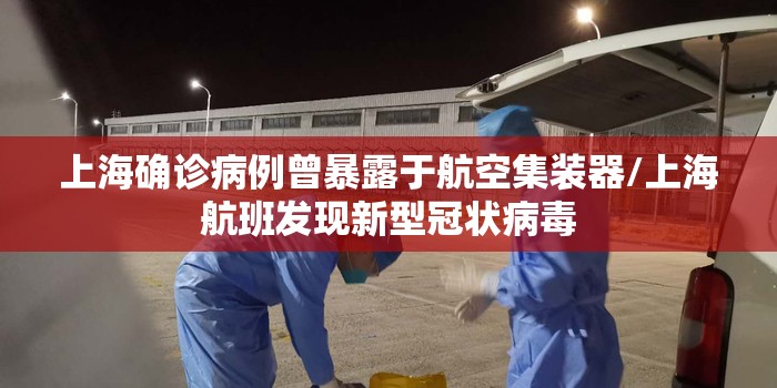 上海确诊病例曾暴露于航空集装器/上海航班发现新型冠状病毒