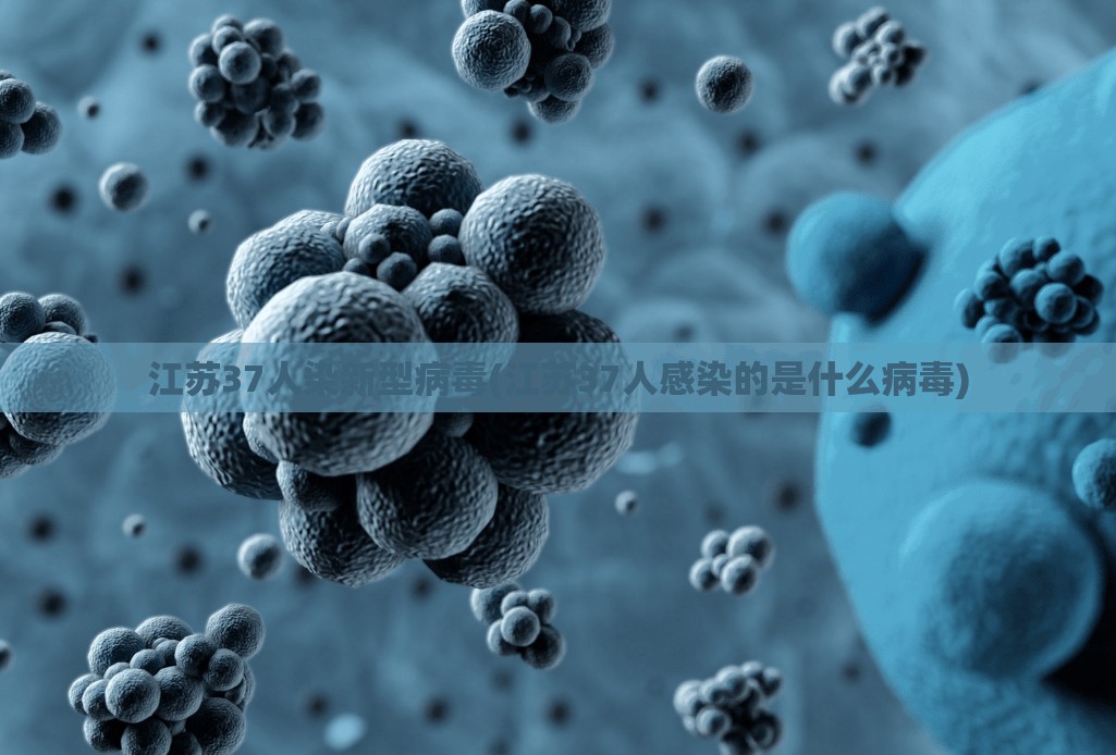 江苏37人染新型病毒(江苏37人感染的是什么病毒)