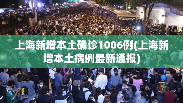 上海新增本土确诊1006例(上海新增本土病例最新通报) 上海新增本土确诊1006例(上海新增本土病例最新通报)