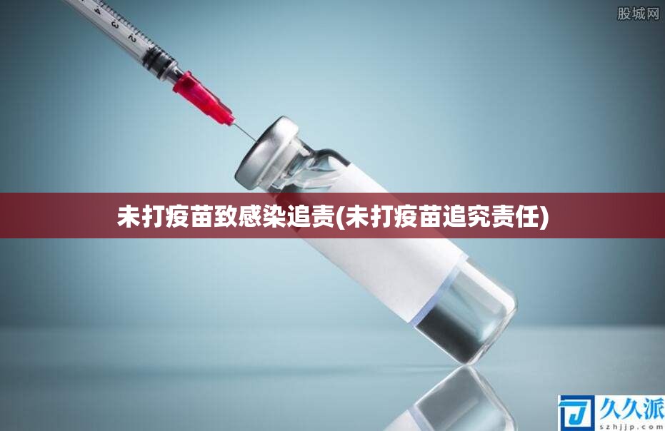 未打疫苗致感染追责(未打疫苗追究责任)