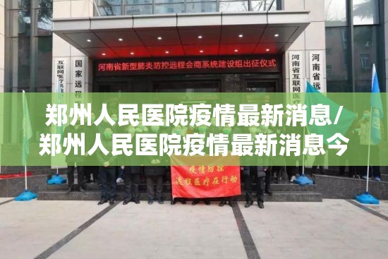 郑州人民医院疫情最新消息/郑州人民医院疫情最新消息今天