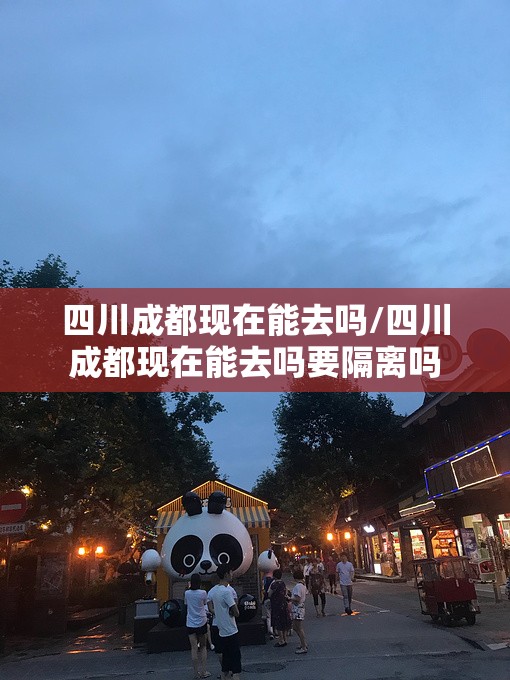 四川成都现在能去吗/四川成都现在能去吗要隔离吗