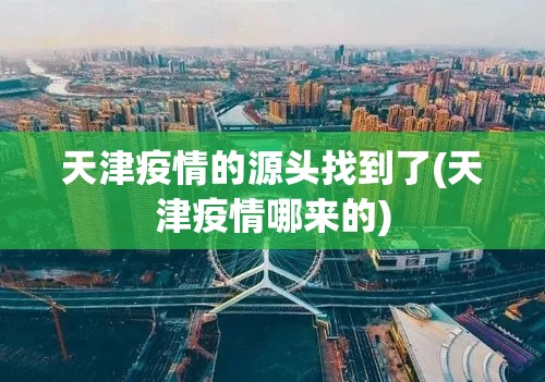 天津疫情的源头找到了(天津疫情哪来的)