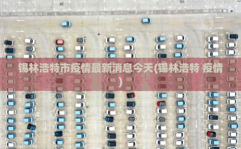 锡林浩特市疫情最新消息今天(锡林浩特 疫情)