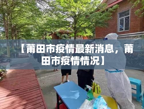 【莆田市疫情最新消息，莆田市疫情情况】