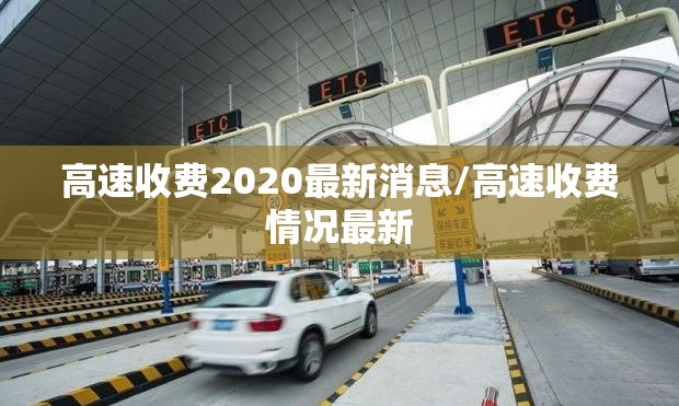 高速收费2020最新消息/高速收费情况最新